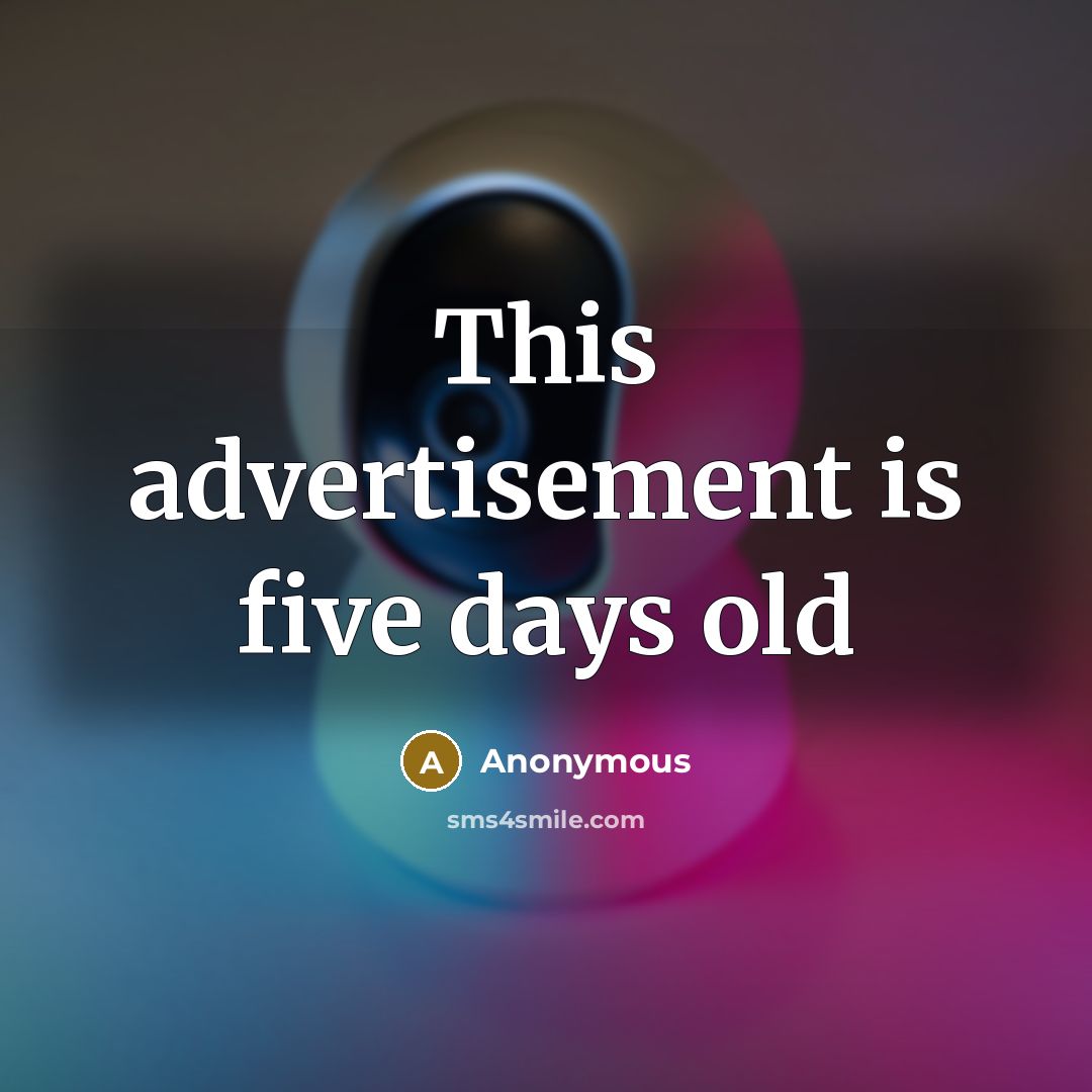 “This advertisement is five days old” quote by Anonymous