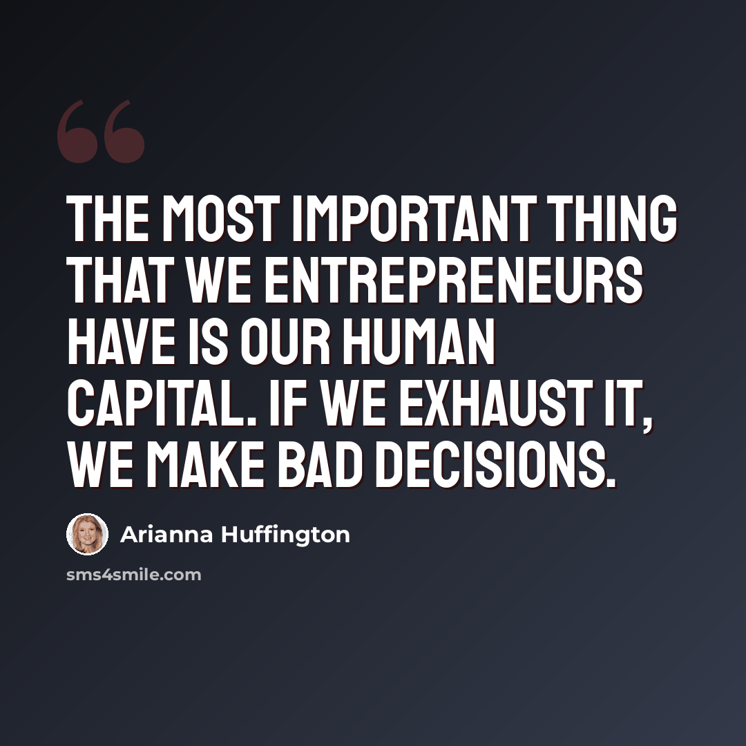 “The most important thing that we entrepreneurs have is our human capital. If we exhaust it, we make bad decisions.” quote by Arianna Huffington