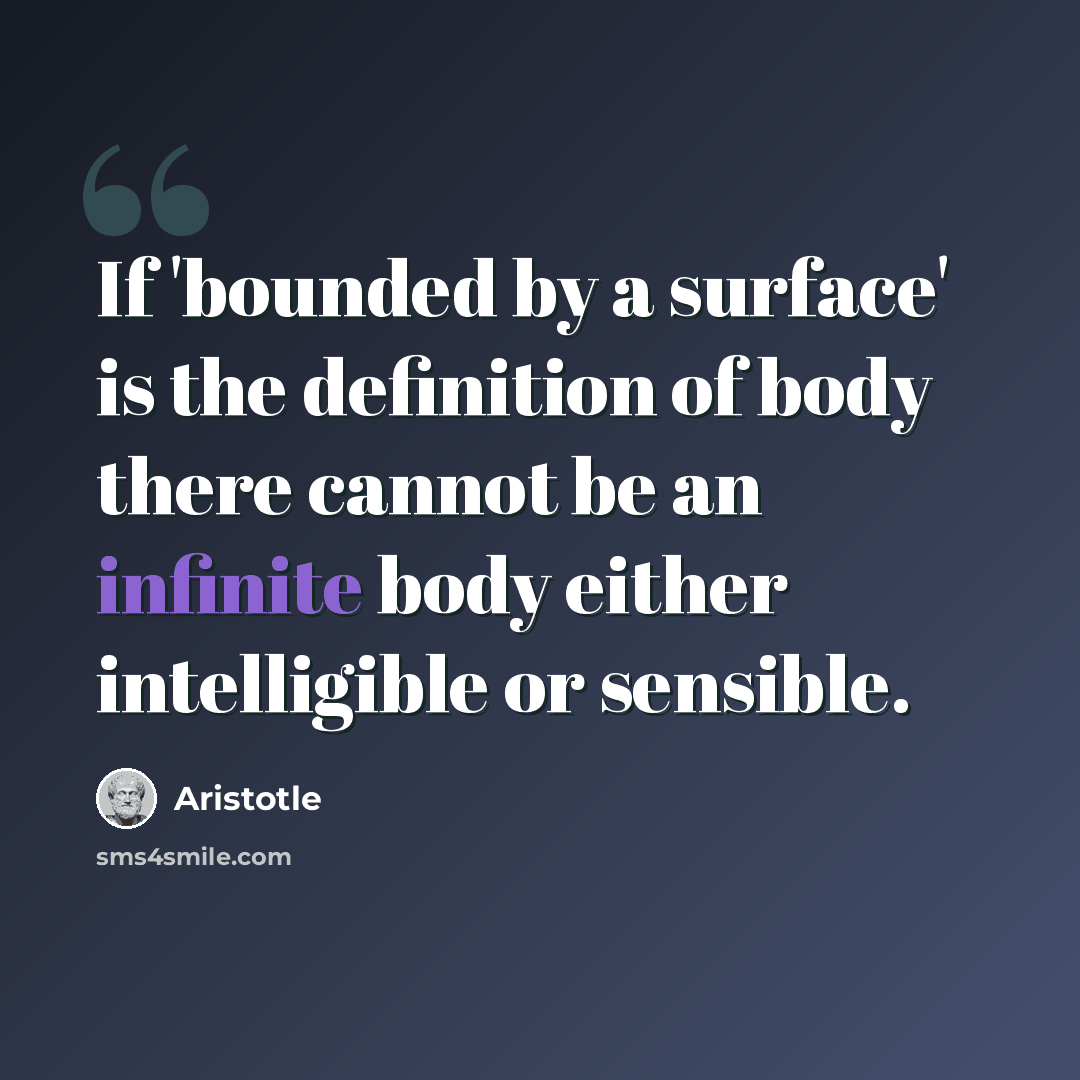 “If 'bounded by a surface' is the definition of body there cannot be an infinite body either intelligible or sensible.” quote by Aristotle