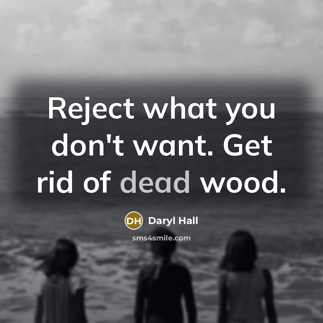 “Reject what you don't want. Get rid of dead wood.” quote by Daryl Hall