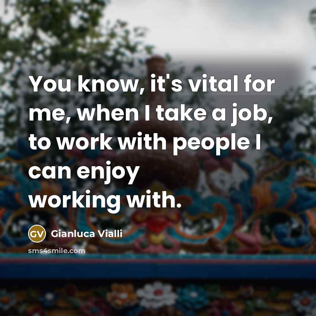 “You know, it's vital for me, when I take a job, to work with people I can enjoy working with.” quote by Gianluca Vialli