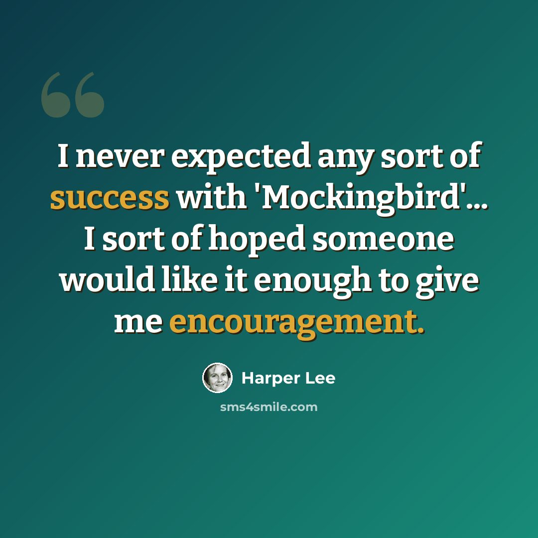 “I never expected any sort of success with 'Mockingbird'... I sort of hoped someone would like it enough to give me encouragement.” quote by Harper Lee