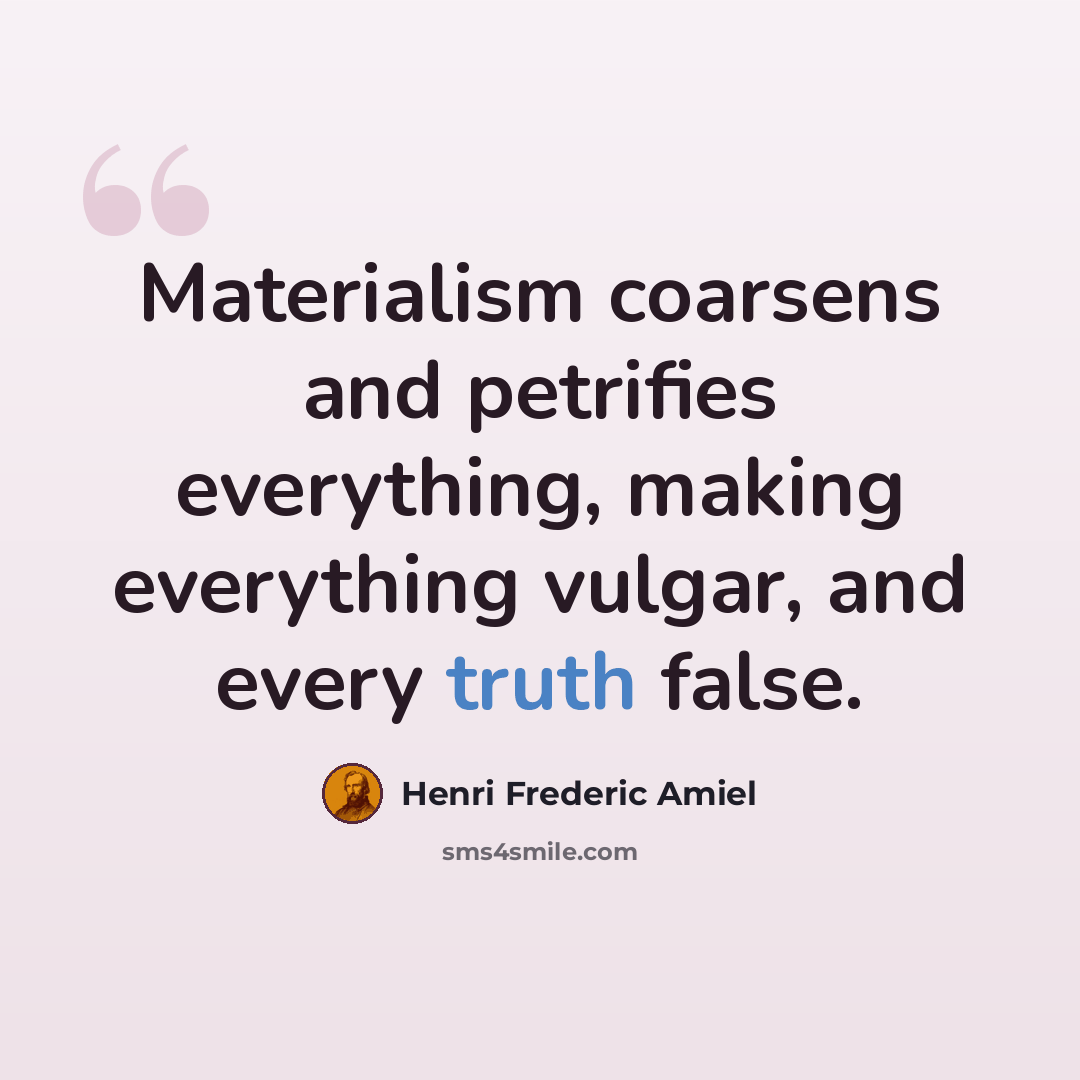 “Materialism coarsens and petrifies everything, making everything vulgar, and every truth false.” quote by Henri Frederic Amiel