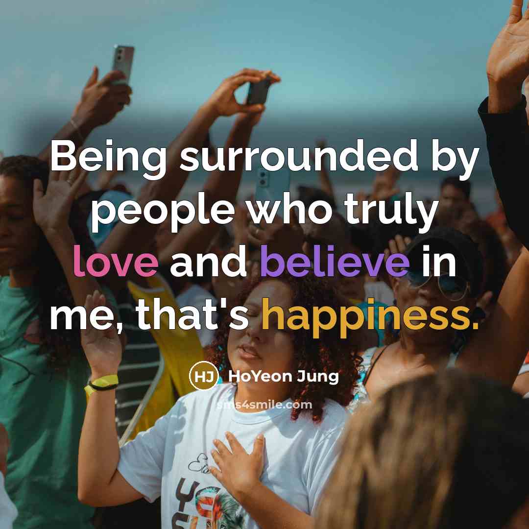 “Being surrounded by people who truly love and believe in me, that's happiness.” quote by HoYeon Jung