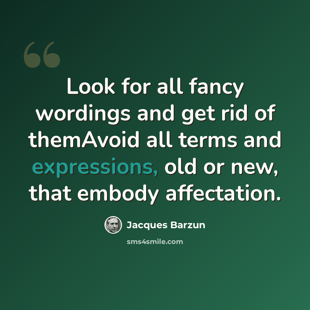 “Look for all fancy wordings and get rid of themAvoid all terms and expressions, old or new, that embody affectation.” quote by Jacques Barzun