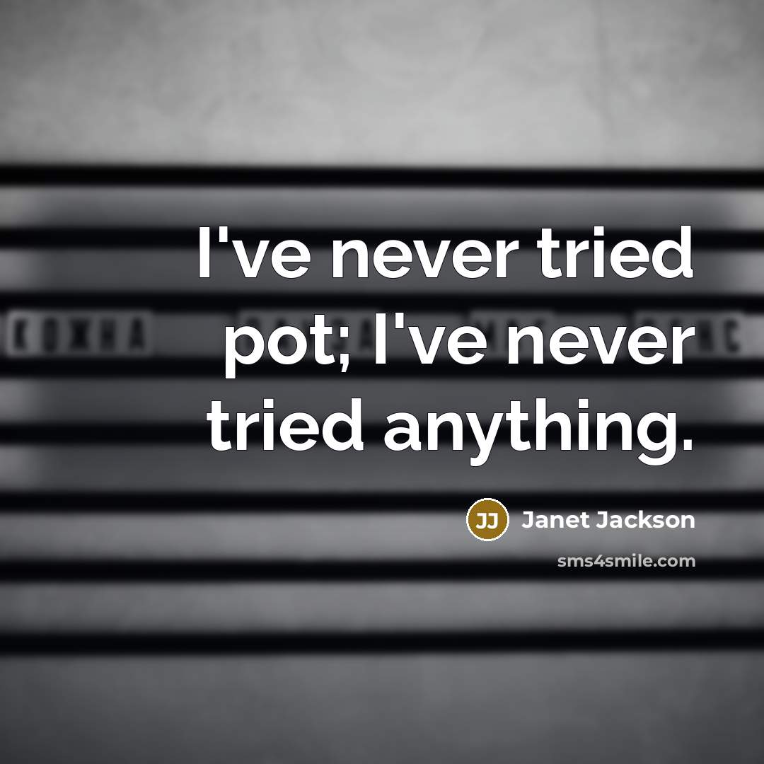“I've never tried pot; I've never tried anything.” quote by Janet Jackson