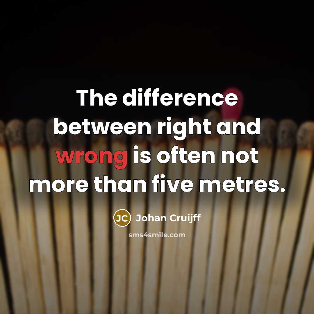 “The difference between right and wrong is often not more than five metres.” quote by Johan Cruijff