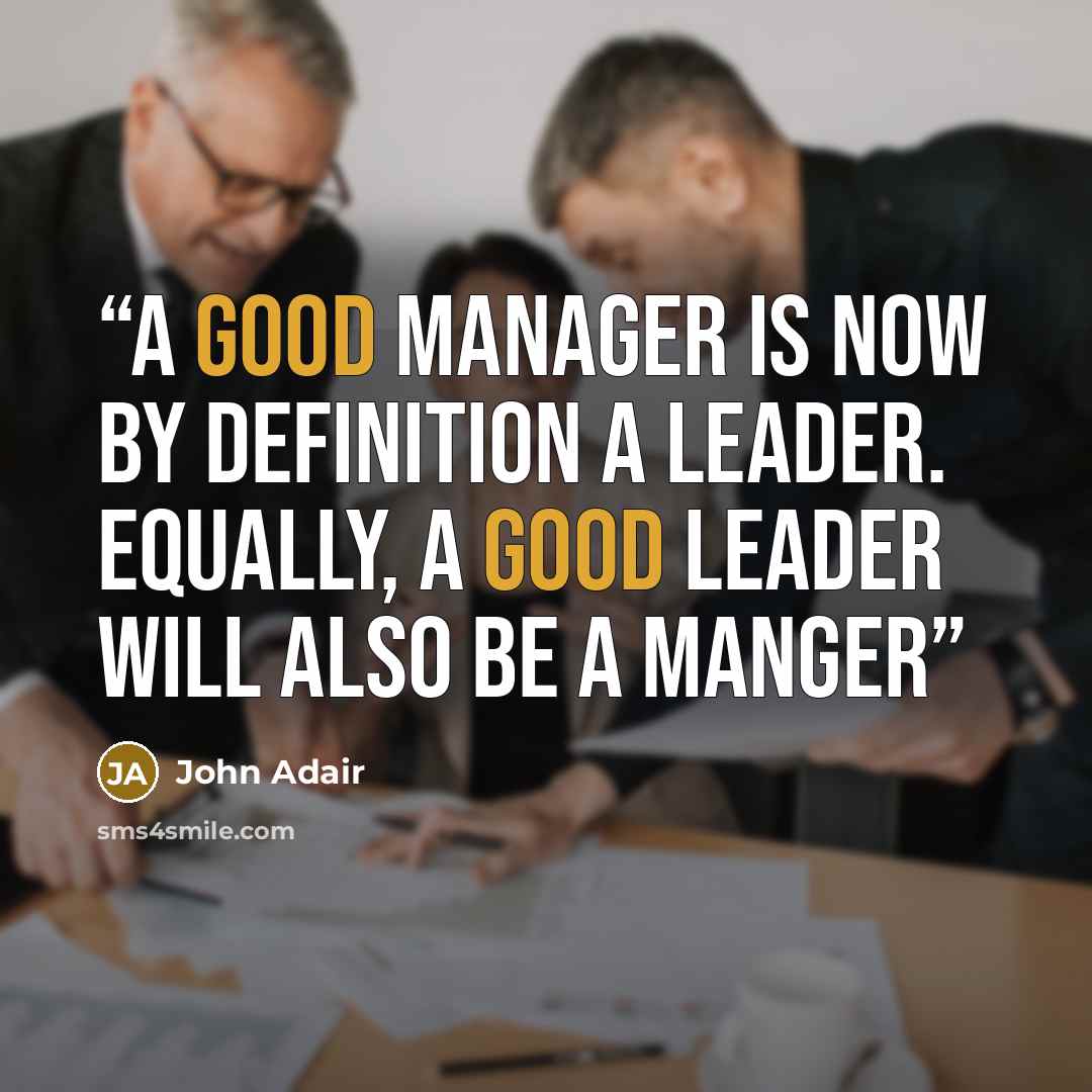 “A good manager is now by definition a leader. Equally, a good leader will also be a manger” quote by John Adair