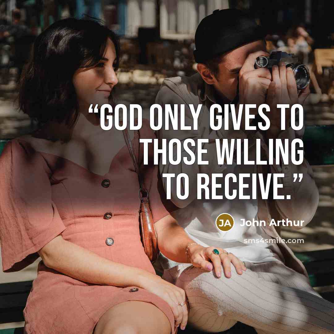 “God only gives to those willing to receive.” quote by John Arthur