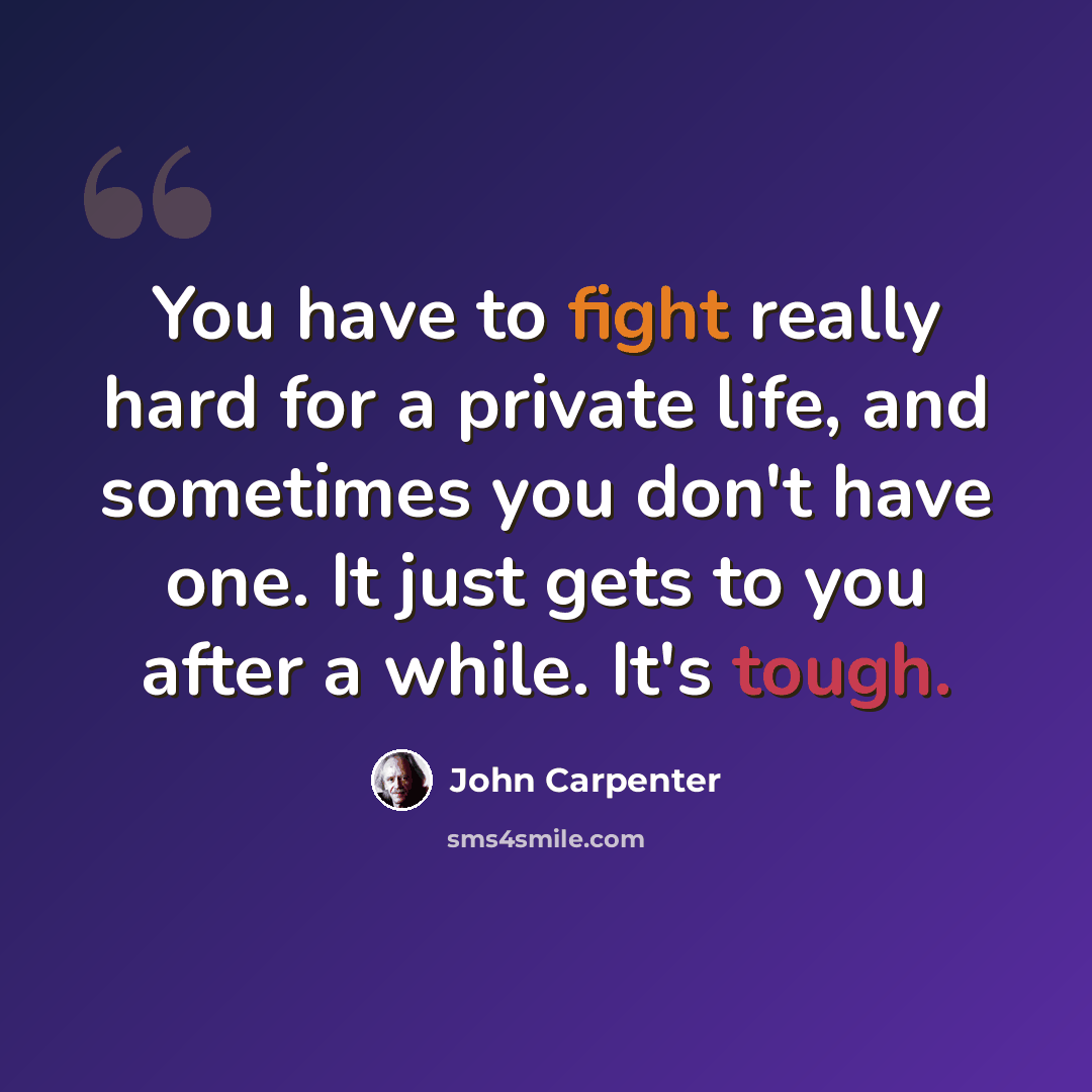 “You have to fight really hard for a private life, and sometimes you don't have one. It just gets to you after a while. It's tough.” quote by John Carpenter