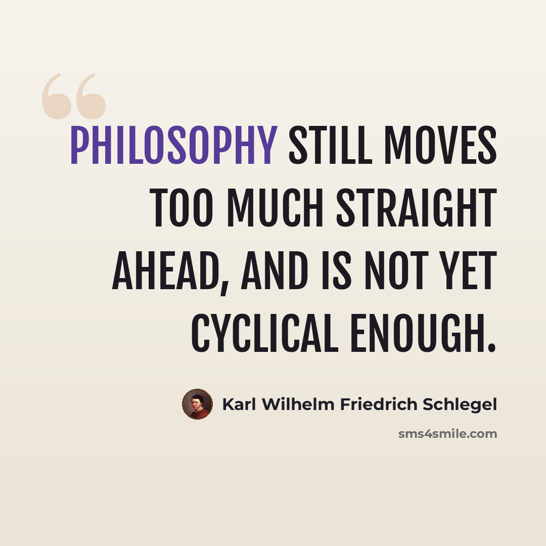 “Philosophy still moves too much straight ahead, and is not yet cyclical enough.” quote by Karl Wilhelm Friedrich Schlegel