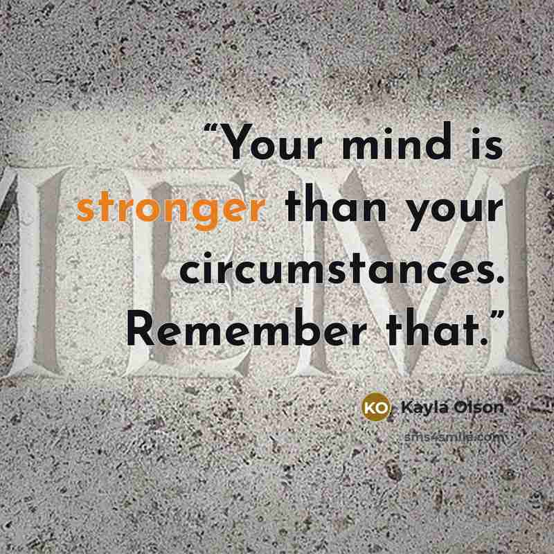 “Your mind is stronger than your circumstances. Remember that.” quote by Kayla Olson