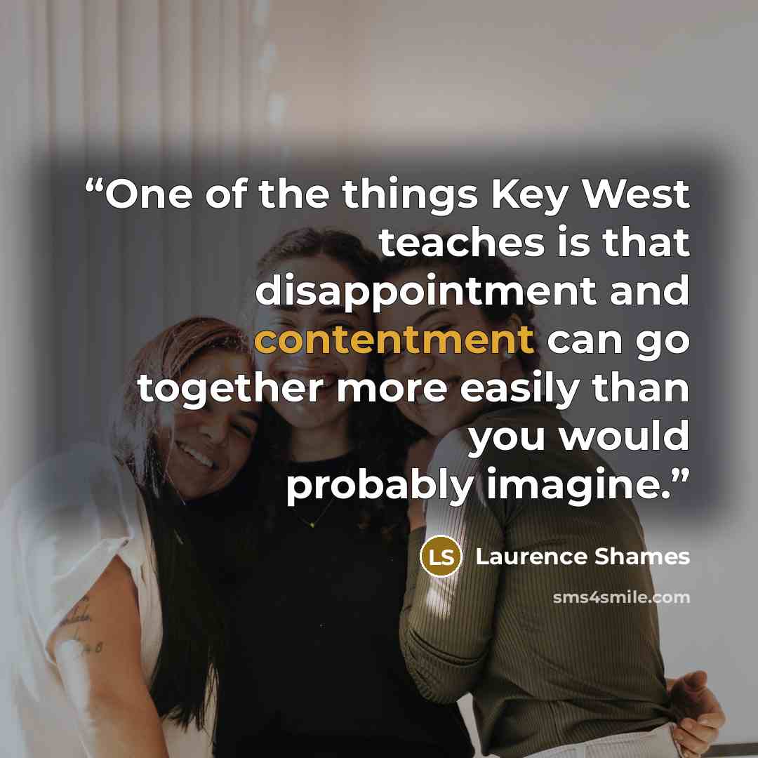 “One of the things Key West teaches is that disappointment and contentment can go together more easily than you would probably imagine.” quote by Laurence Shames