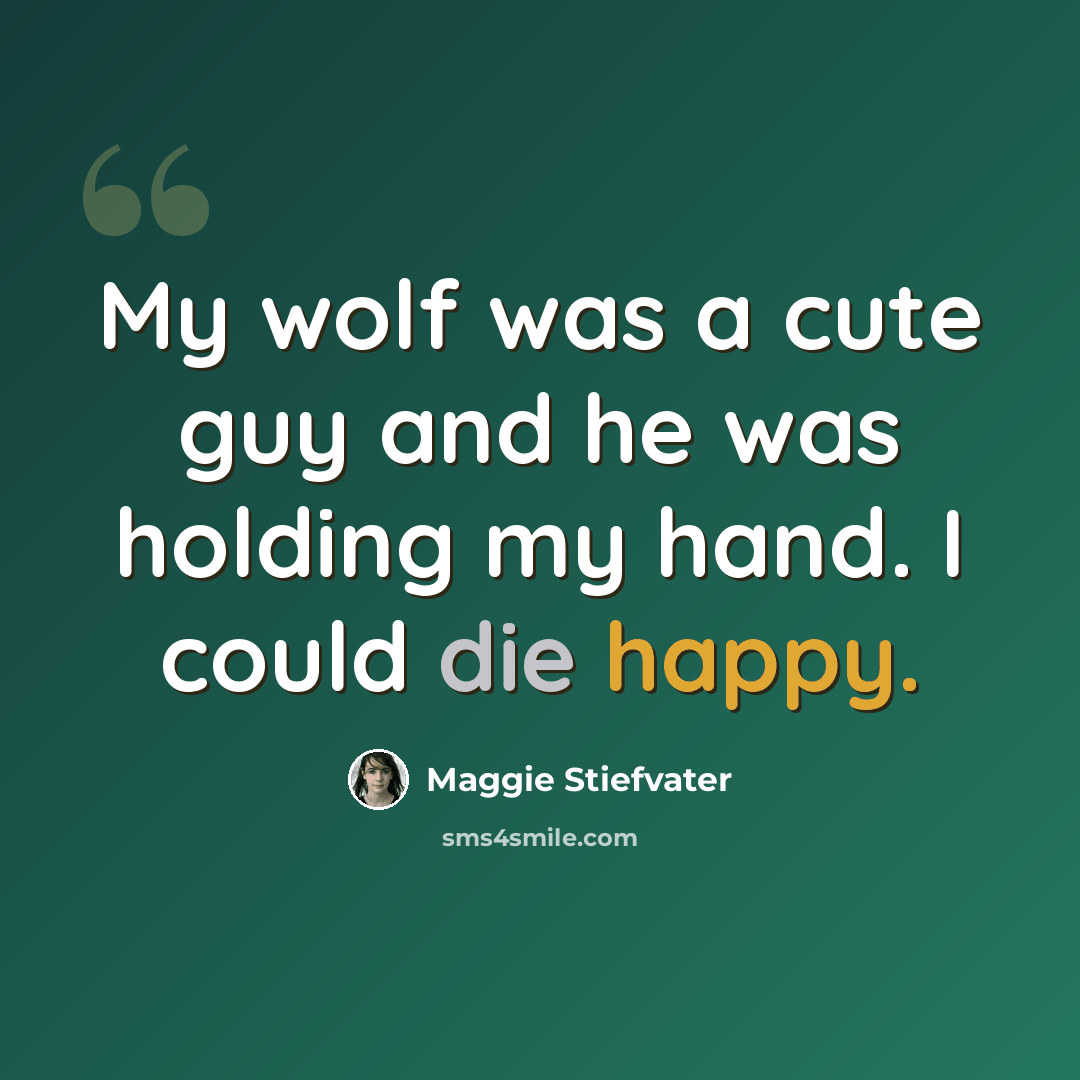 “My wolf was a cute guy and he was holding my hand. I could die happy.” quote by Maggie Stiefvater