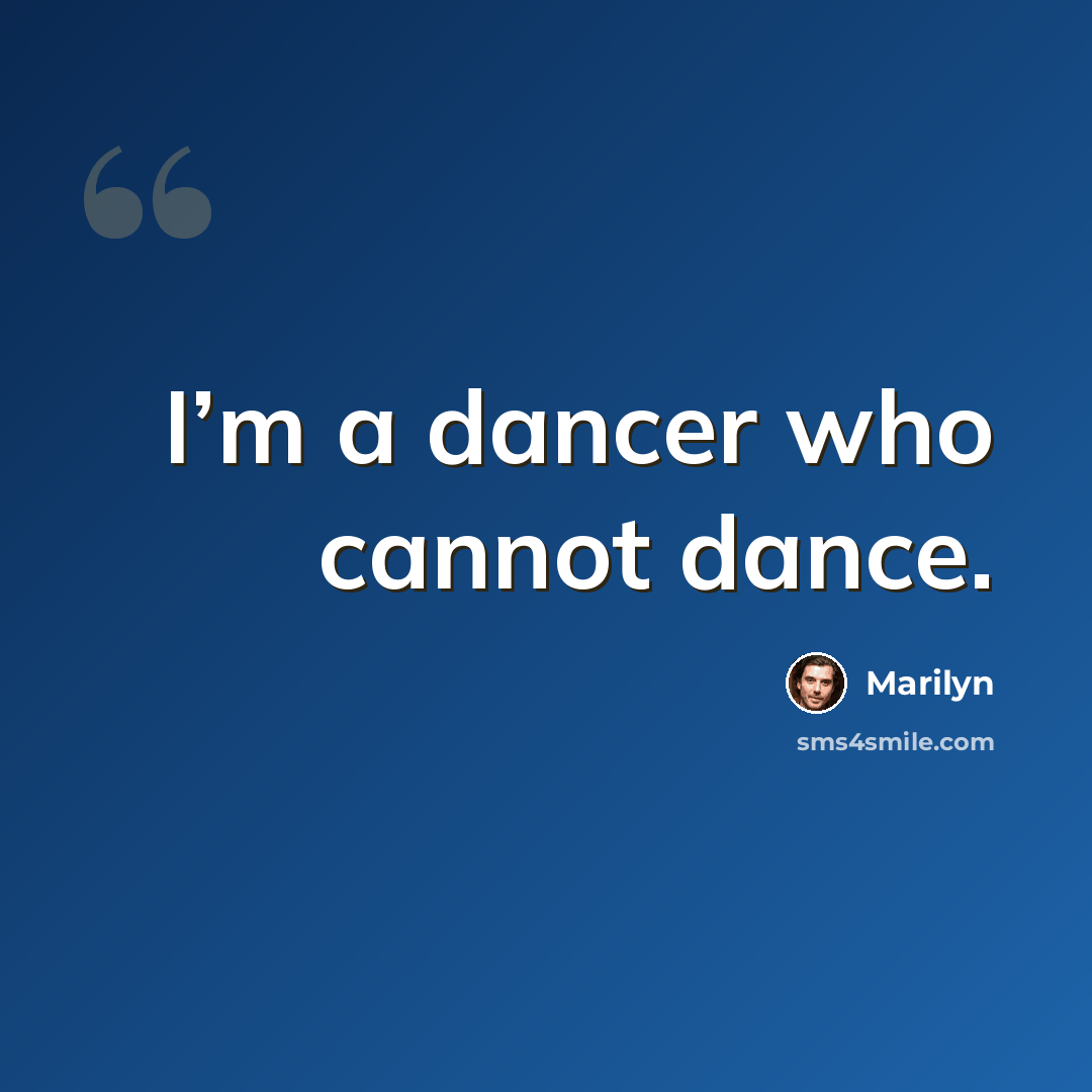 “I’m a dancer who cannot dance.” quote by Marilyn