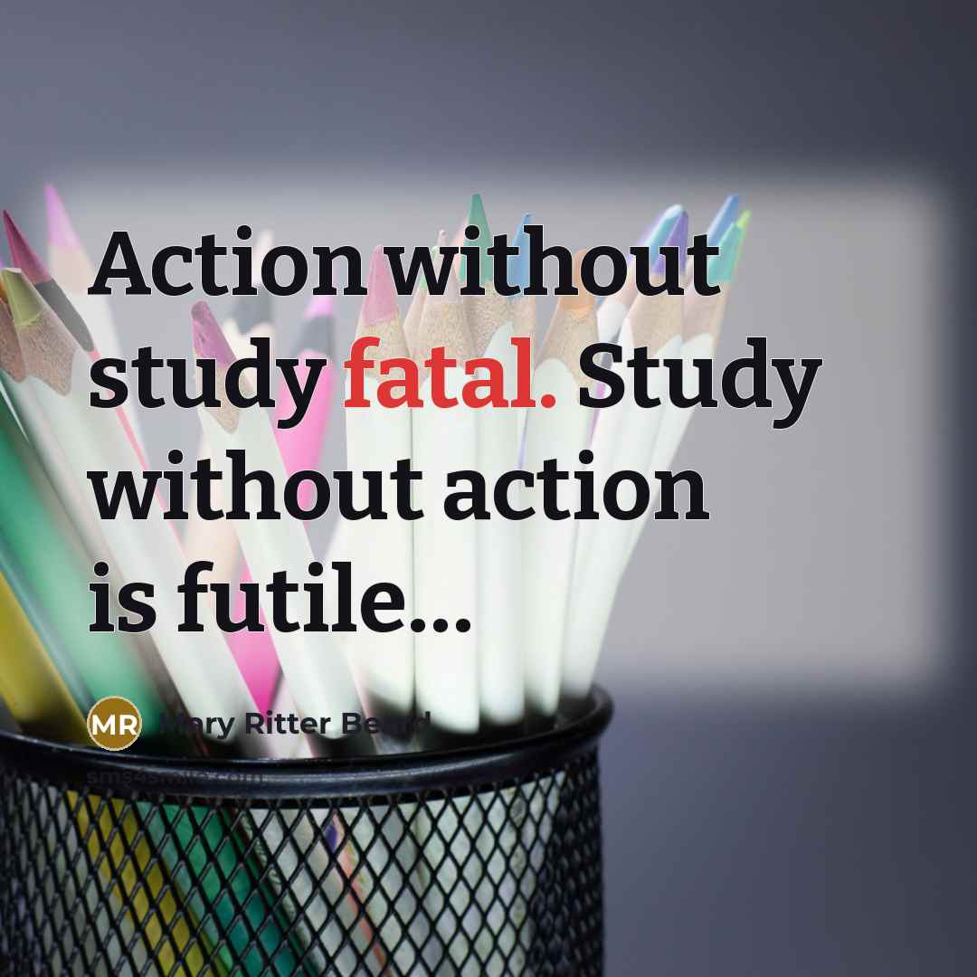 “Action without study fatal. Study without action is futile…” quote by Mary Ritter Beard