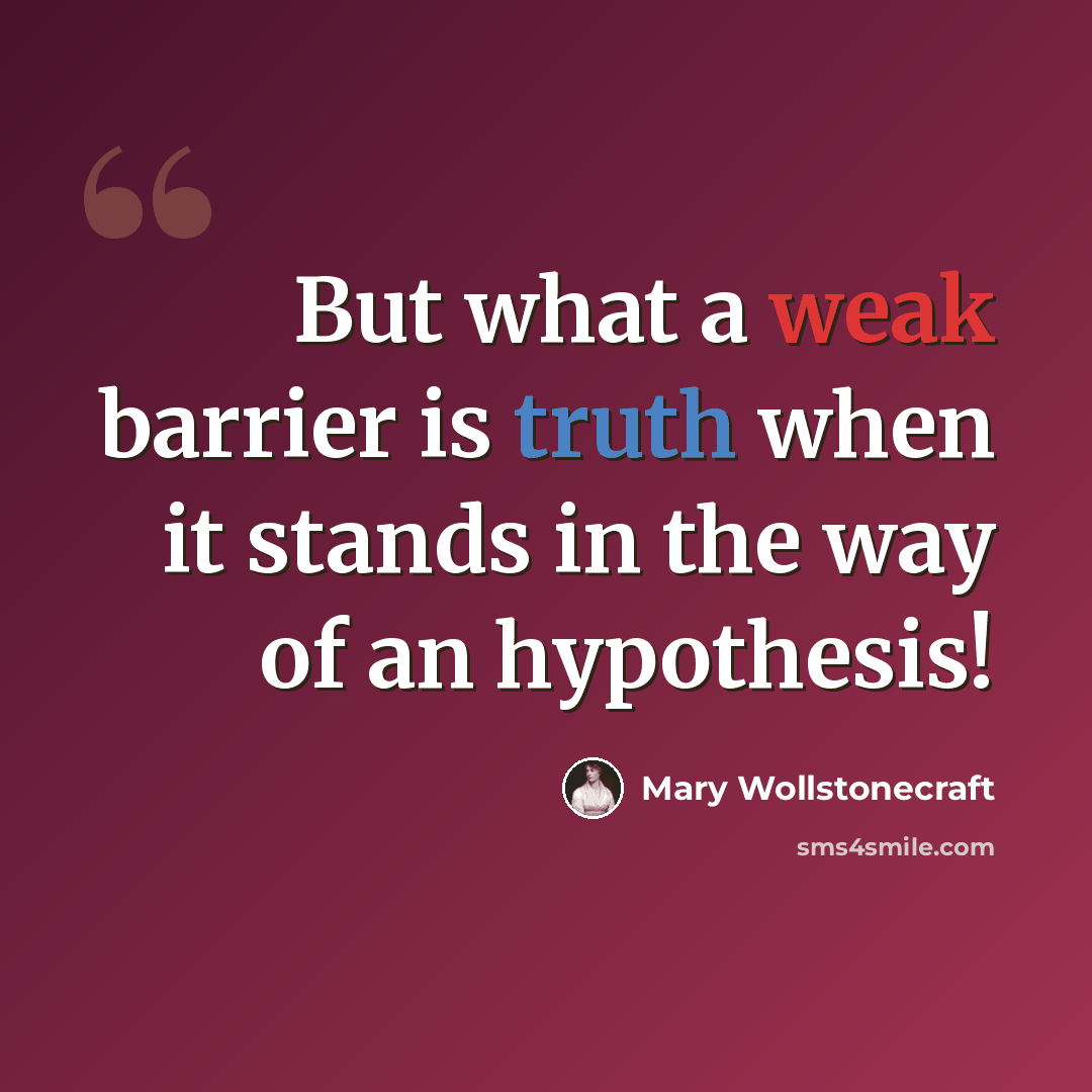 “But what a weak barrier is truth when it stands in the way of an hypothesis!” quote by Mary Wollstonecraft