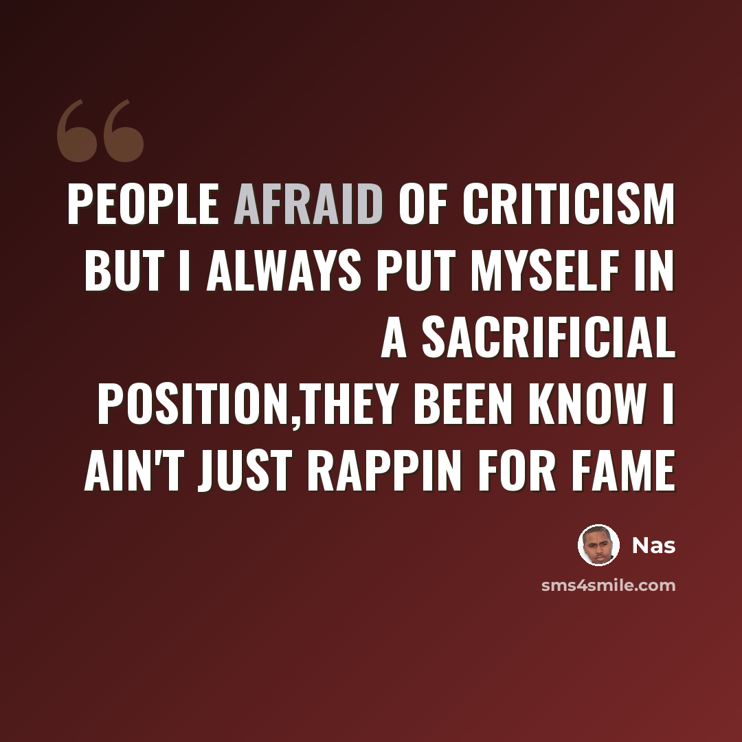 “People afraid of criticism but I always put myself in a sacrificial position,they been know I ain't just rappin for fame” quote by Nas