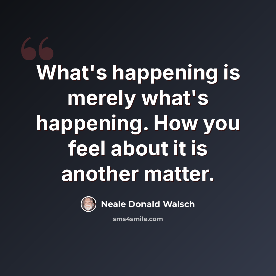“What's happening is merely what's happening. How you feel about it is another matter.” quote by Neale Donald Walsch