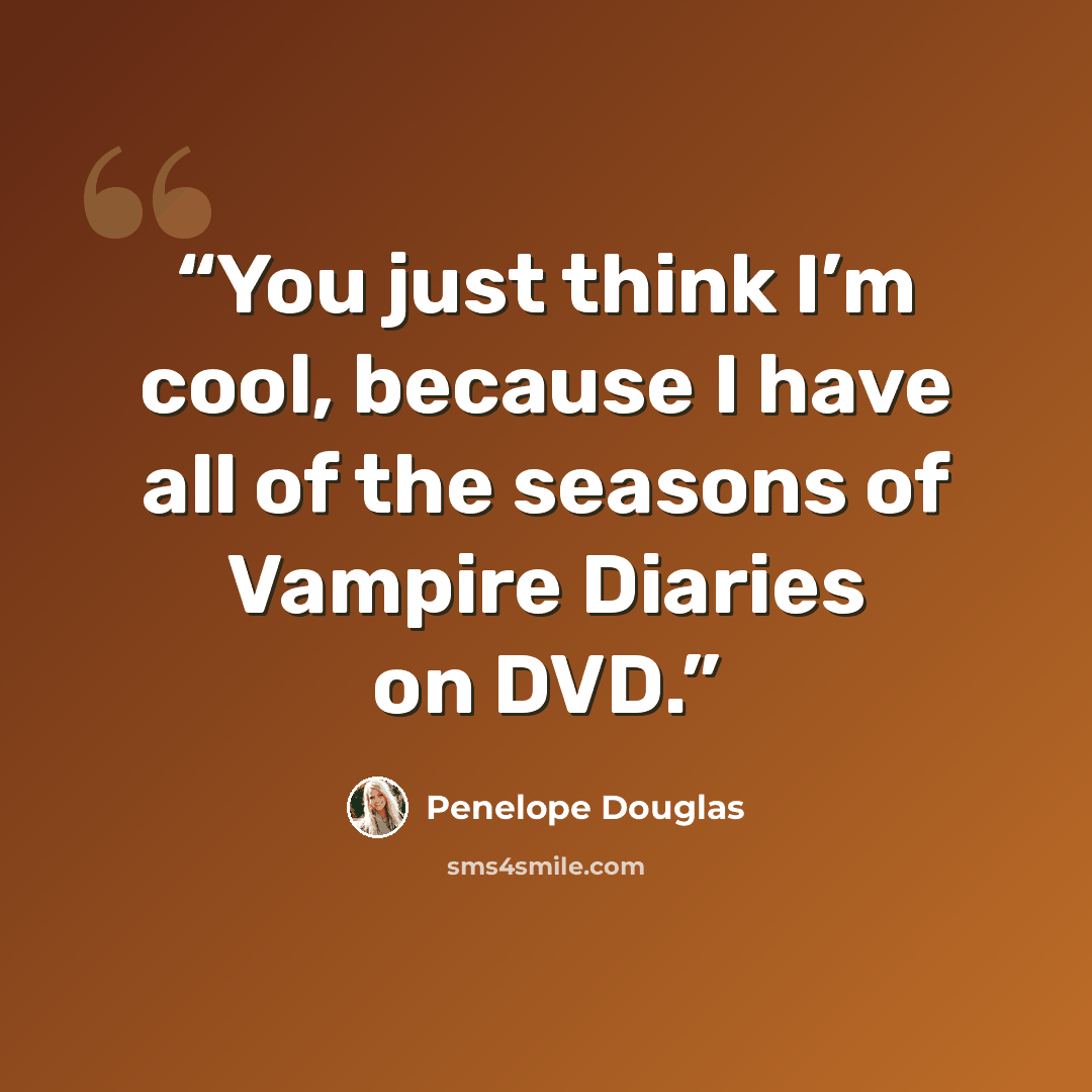 “You just think I’m cool, because I have all of the seasons of Vampire Diaries on DVD.” quote by Penelope Douglas