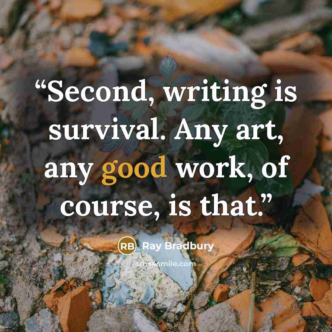 “Second, writing is survival. Any art, any good work, of course, is that.” quote by Ray Bradbury