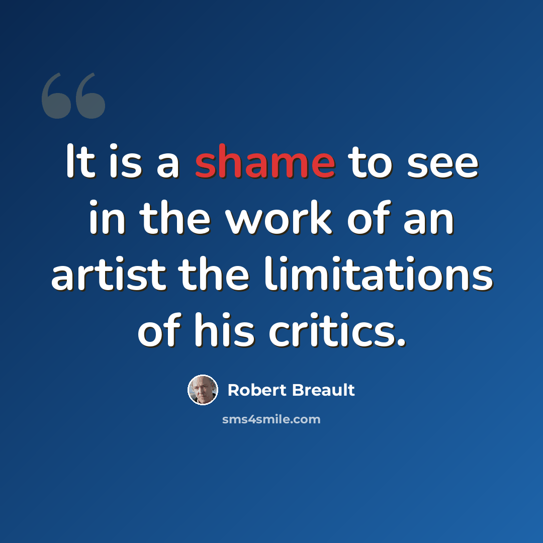 “It is a shame to see in the work of an artist the limitations of his critics.” quote by Robert Breault
