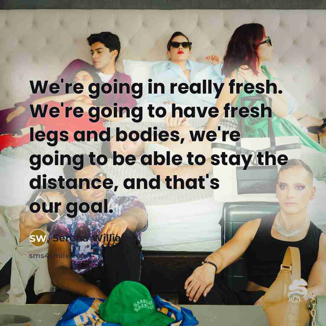 “We're going in really fresh. We're going to have fresh legs and bodies, we're going to be able to stay the distance, and that's our goal.” quote by Serena Williams