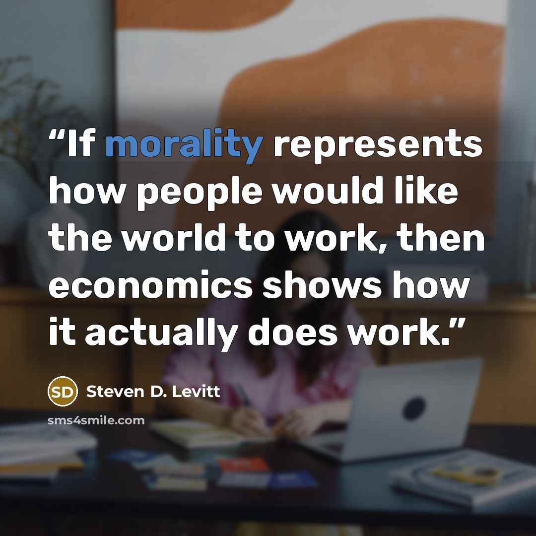 “If morality represents how people would like the world to work, then economics shows how it actually does work.” quote by Steven D. Levitt