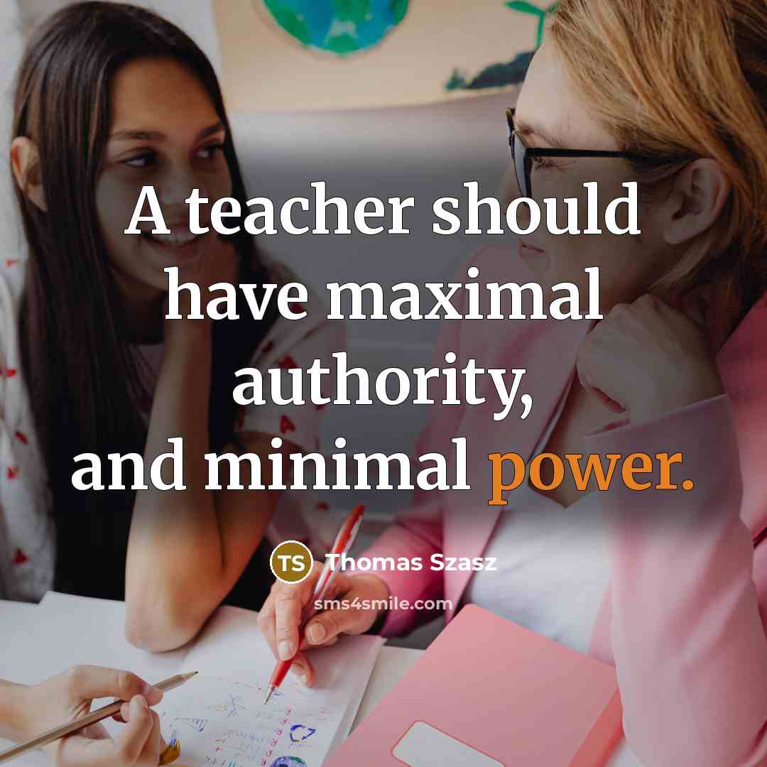“A teacher should have maximal authority, and minimal power.” quote by Thomas Szasz