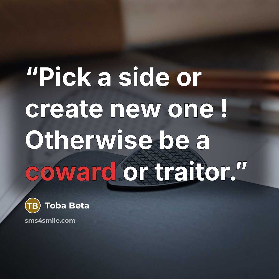 “Pick a side or create new one ! Otherwise be a coward or traitor.” quote by Toba Beta