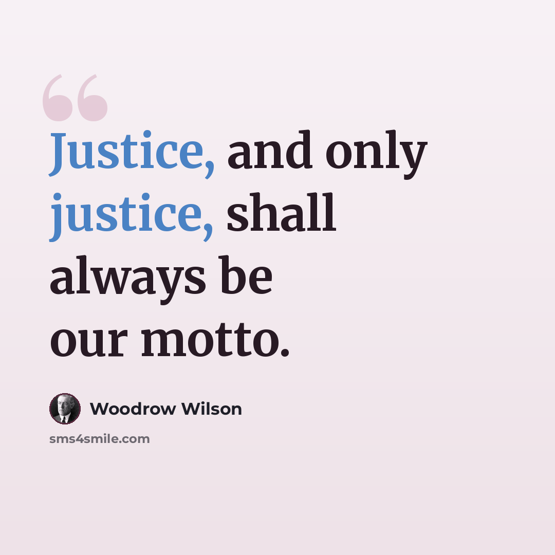 “Justice, and only justice, shall always be our motto.” quote by Woodrow Wilson