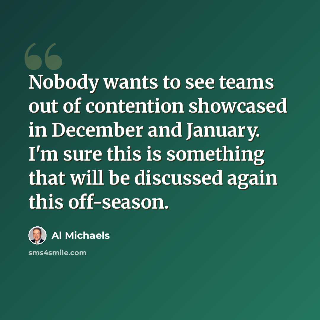 “Nobody wants to see teams out of contention showcased in December and January. I'm sure this is something that will be discussed again this off-season.” quote by Al Michaels