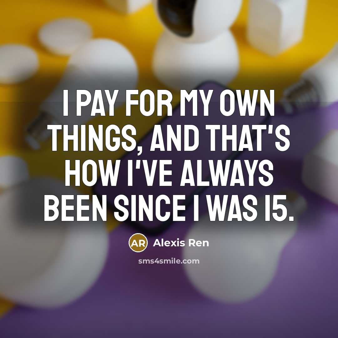 “I pay for my own things, and that's how I've always been since I was 15.” quote by Alexis Ren