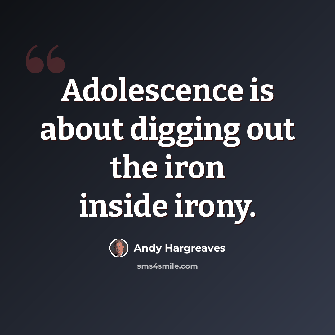 “Adolescence is about digging out the iron inside irony.” quote by Andy Hargreaves