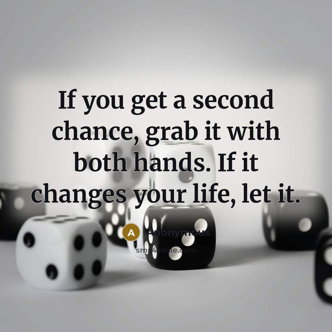 “If you get a second chance, grab it with both hands. If it changes your life, let it.” quote by Anonymous