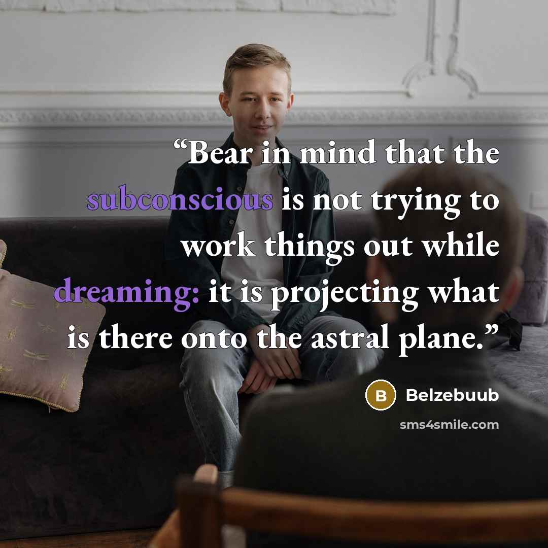 “Bear in mind that the subconscious is not trying to work things out while dreaming: it is projecting what is there onto the astral plane.” quote by Belzebuub