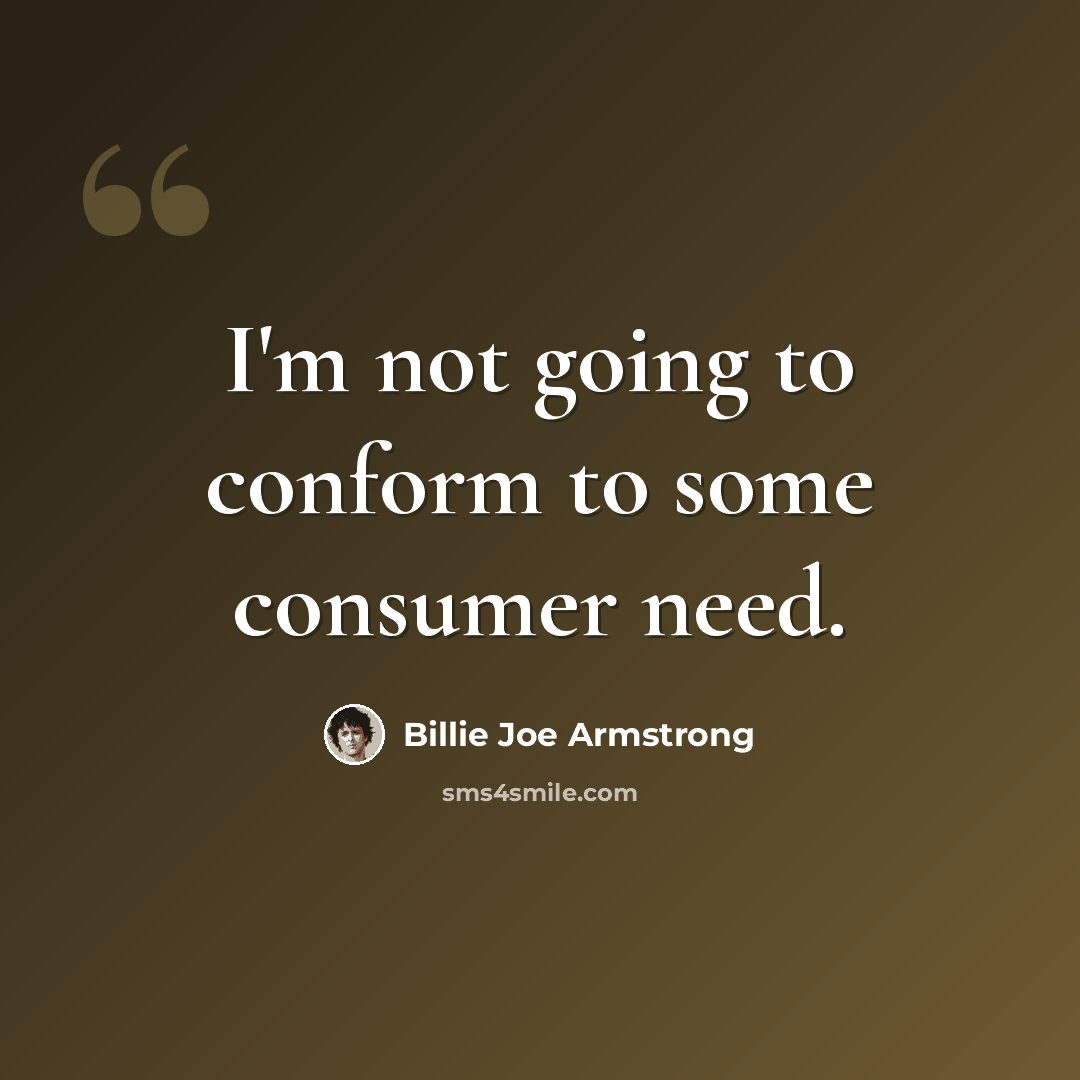 “I'm not going to conform to some consumer need.” quote by Billie Joe Armstrong