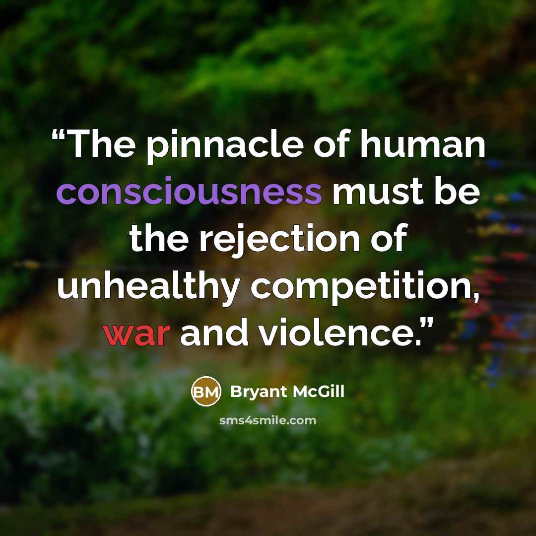 “The pinnacle of human consciousness must be the rejection of unhealthy competition, war and violence.” quote by Bryant McGill