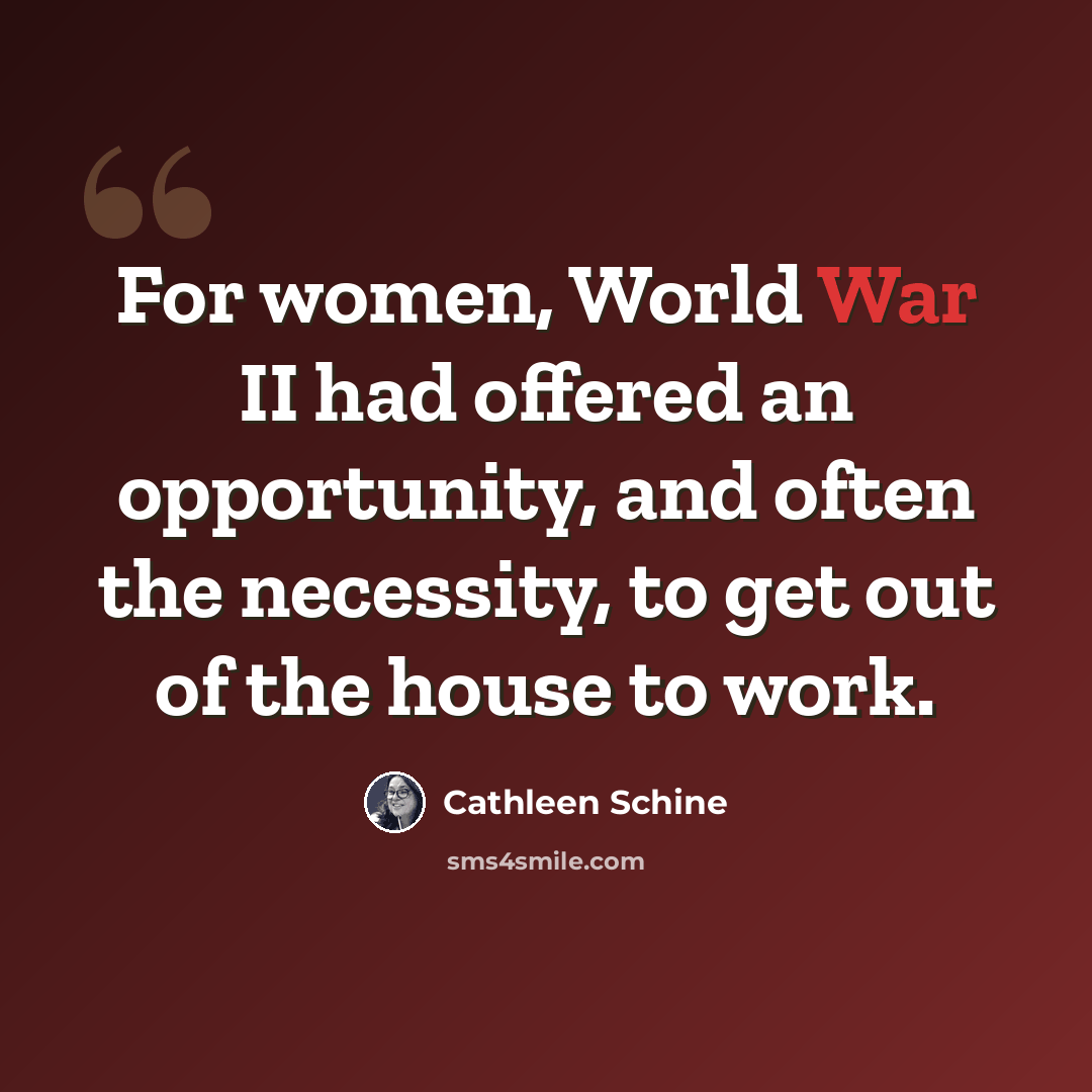 “For women, World War II had offered an opportunity, and often the necessity, to get out of the house to work.” quote by Cathleen Schine