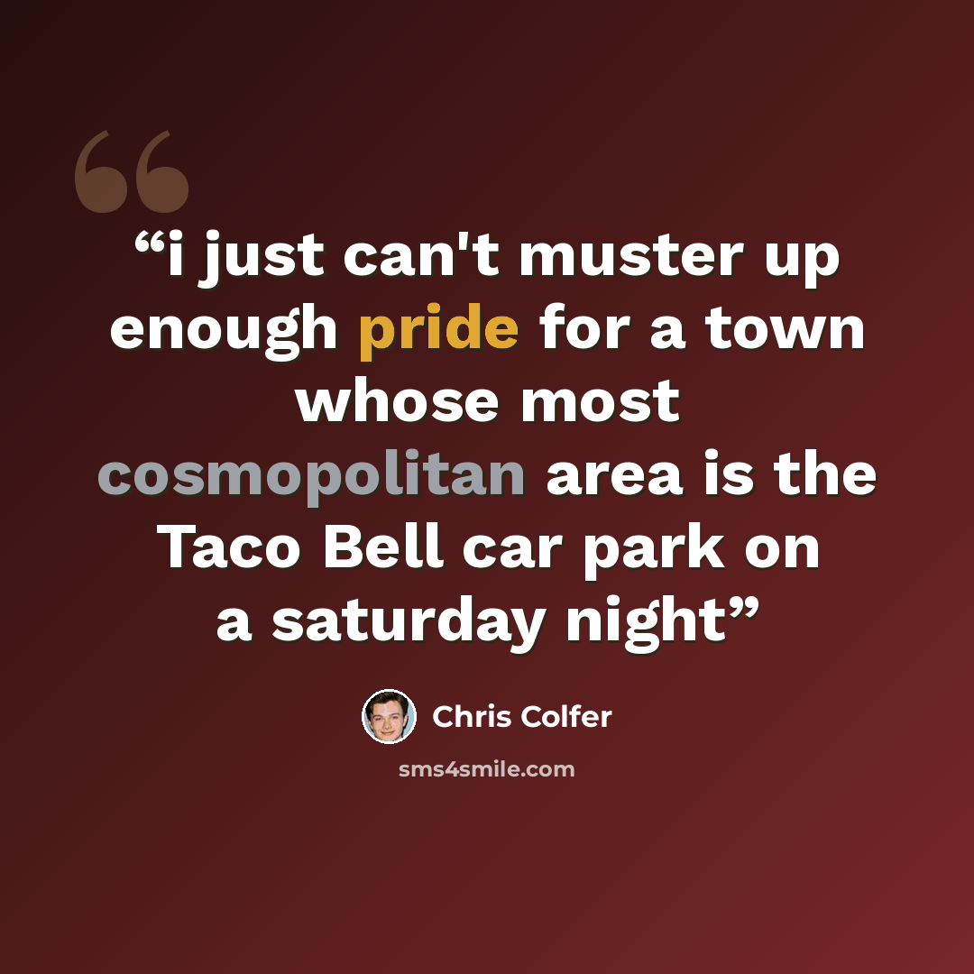 “i just can't muster up enough pride for a town whose most cosmopolitan area is the Taco Bell car park on a saturday night” quote by chris colfer