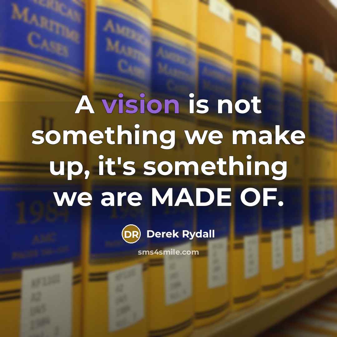 “A vision is not something we make up, it's something we are MADE OF.” quote by Derek Rydall