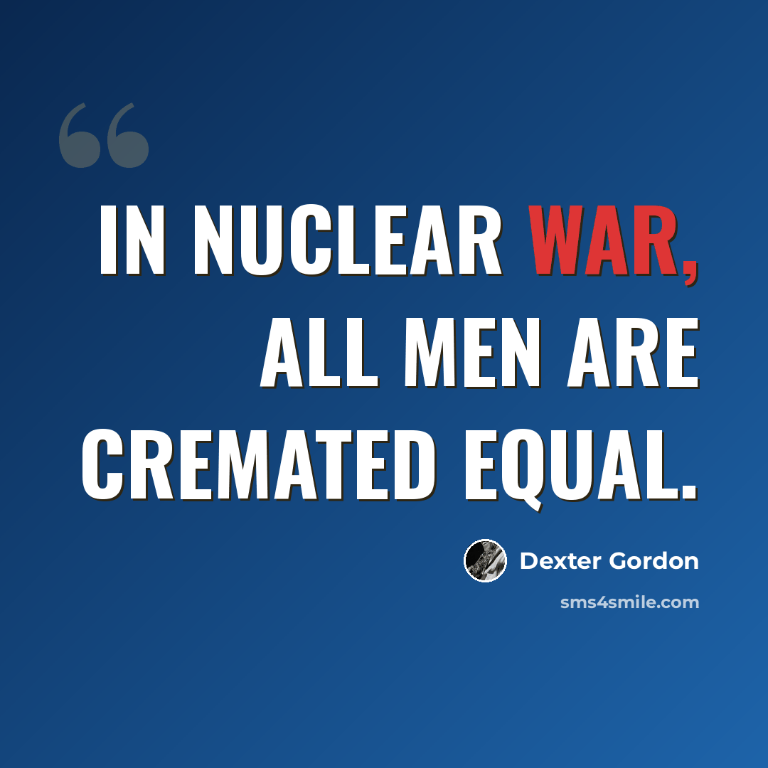 “In nuclear war, all men are cremated equal.” quote by Dexter Gordon