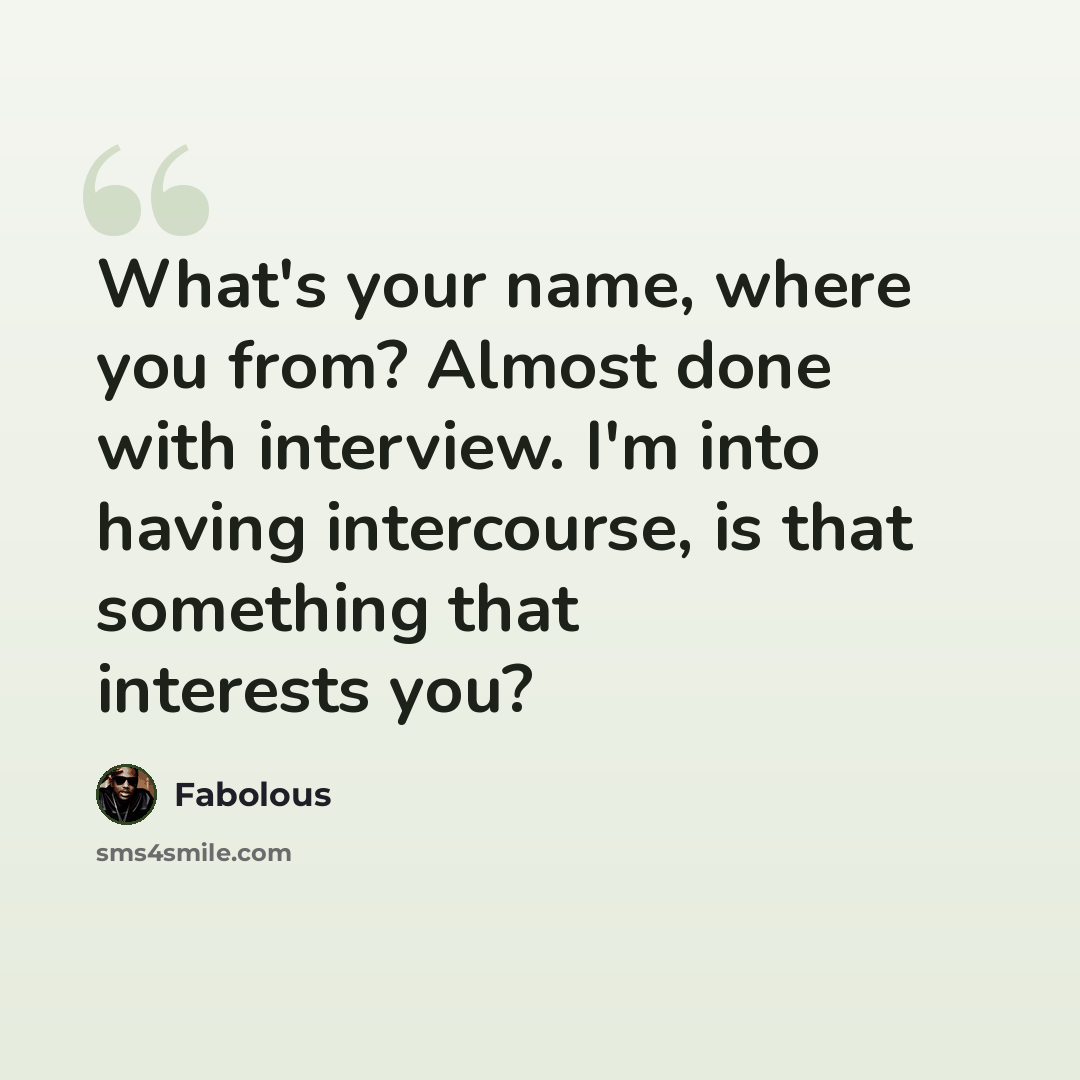 “What's your name, where you from? Almost done with interview. I'm into having intercourse, is that something that interests you?” quote by Fabolous