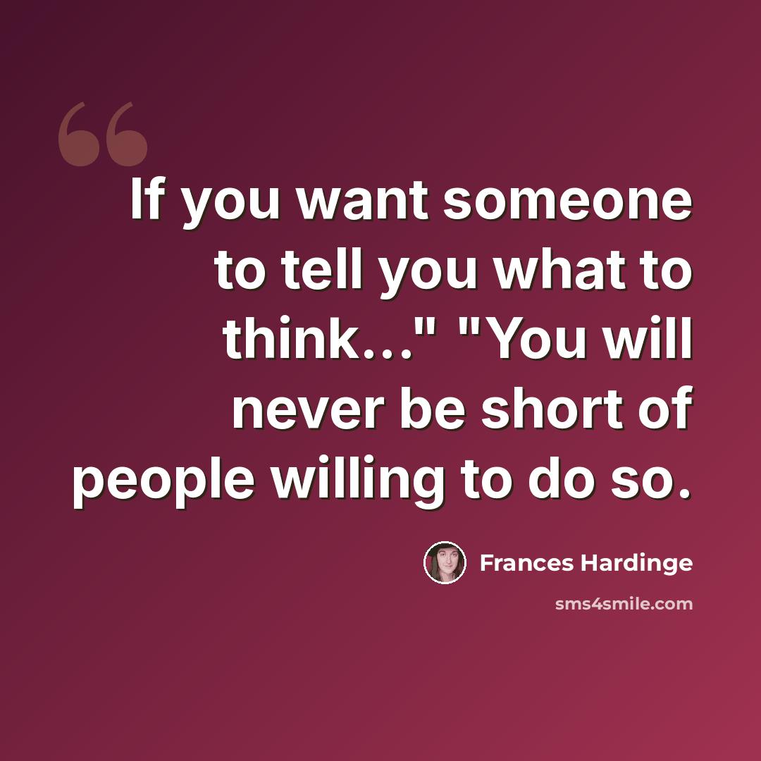 “If you want someone to tell you what to think..." "You will never be short of people willing to do so.” quote by Frances Hardinge