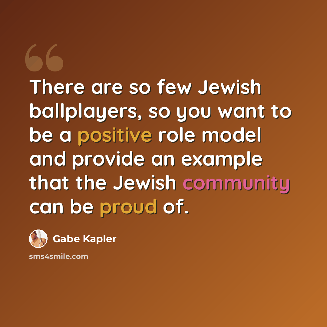 “There are so few Jewish ballplayers, so you want to be a positive role model and provide an example that the Jewish community can be proud of.” quote by Gabe Kapler