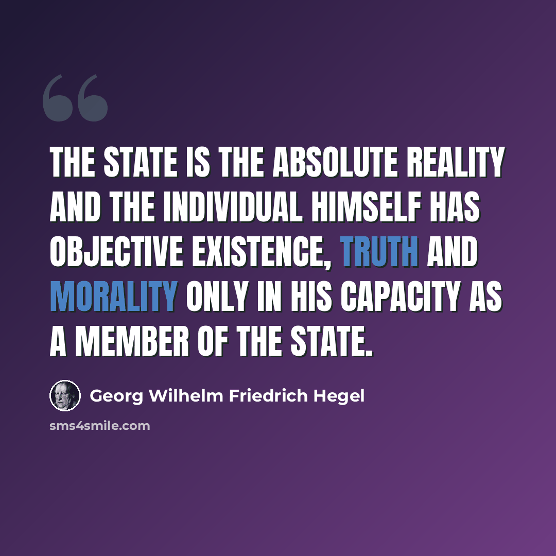 “The State is the absolute reality and the individual himself has objective existence, truth and morality only in his capacity as a member of the State.” quote by Georg Wilhelm Friedrich Hegel