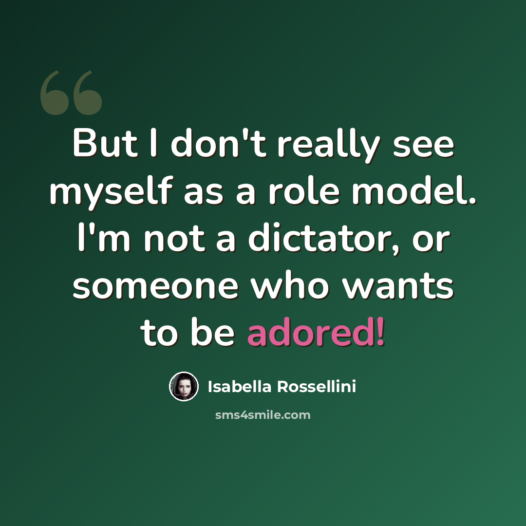 “But I don't really see myself as a role model. I'm not a dictator, or someone who wants to be adored!” quote by Isabella Rossellini
