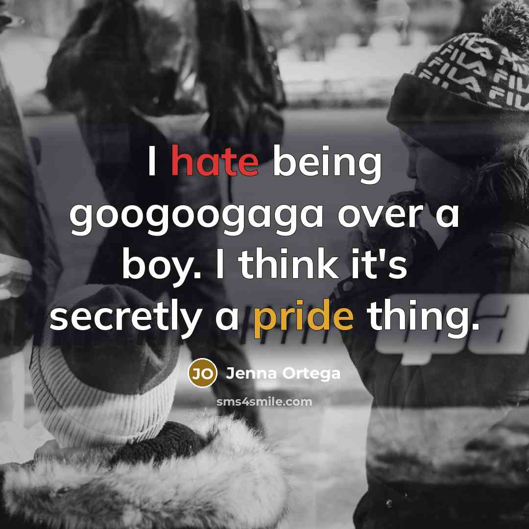 “I hate being googoogaga over a boy. I think it's secretly a pride thing.” quote by Jenna Ortega