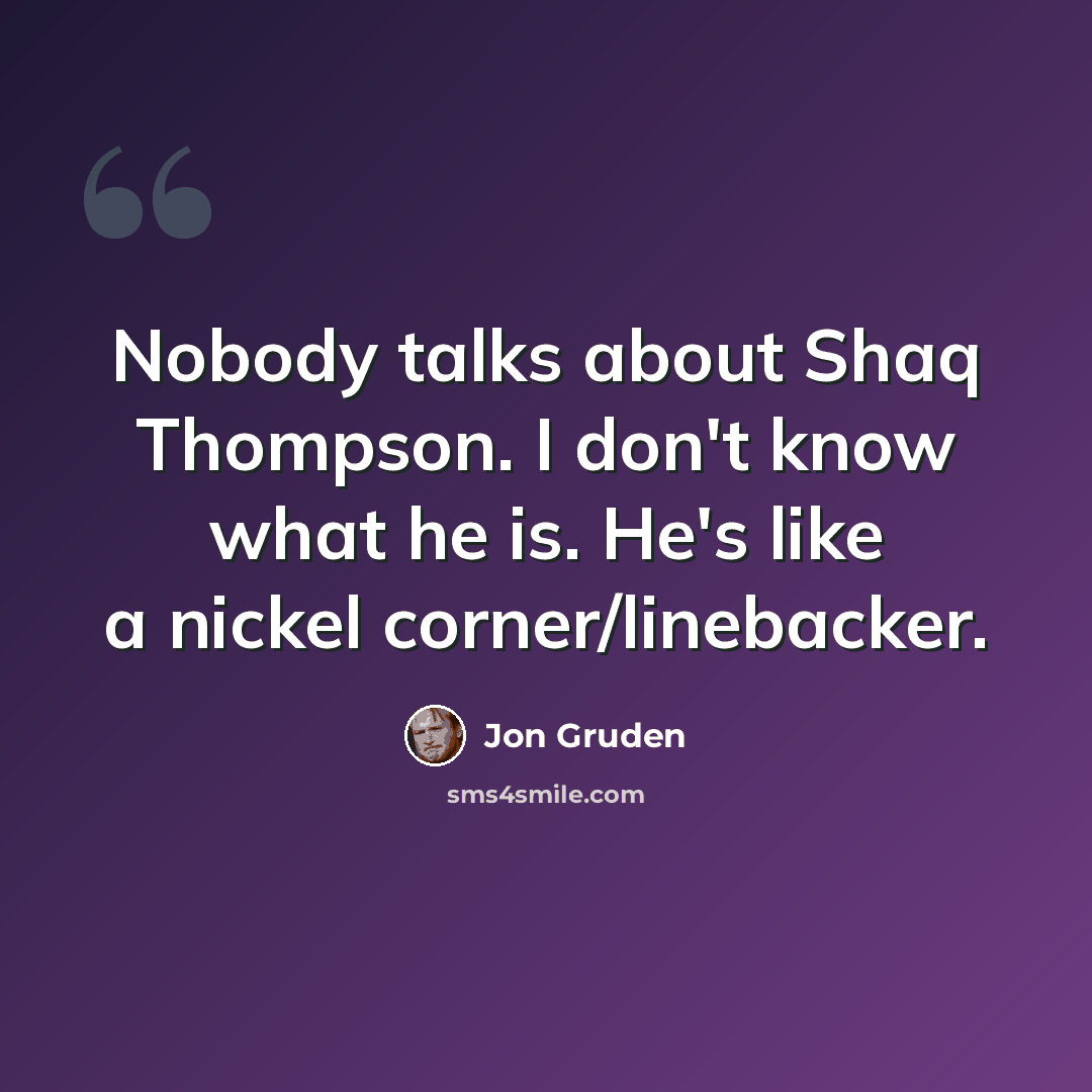 “Nobody talks about Shaq Thompson. I don't know what he is. He's like a nickel corner/linebacker.” quote by Jon Gruden