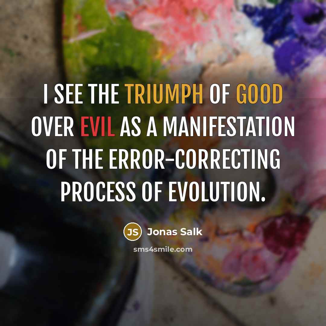 “I see the triumph of good over evil as a manifestation of the error-correcting process of evolution.” quote by Jonas Salk